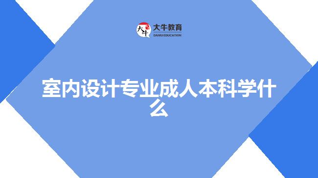 室內(nèi)設(shè)計(jì)專(zhuān)業(yè)成人本科學(xué)什么