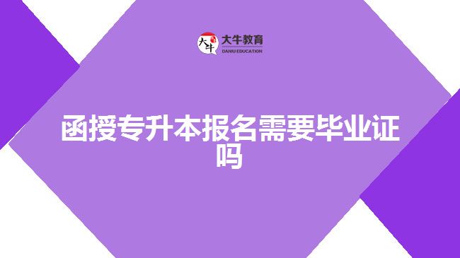 函授專升本報(bào)名需要畢業(yè)證嗎