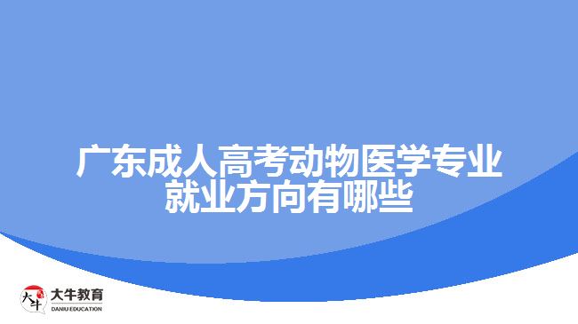 廣東成人高考動(dòng)物醫(yī)學(xué)專業(yè)就業(yè)方向