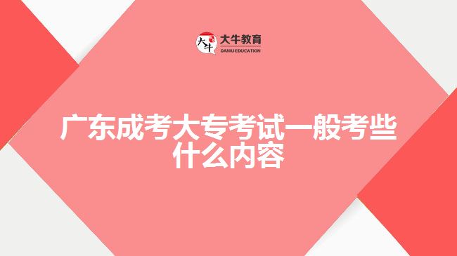 廣東成考大?？荚囈话憧夹┦裁磧?nèi)容