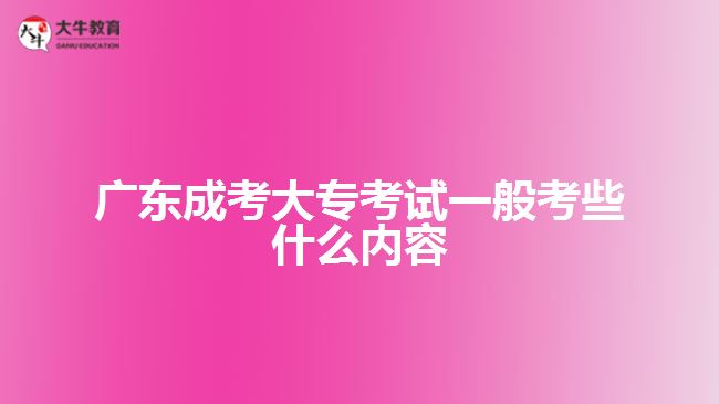 廣東成考大專考試一般考些什么內(nèi)容