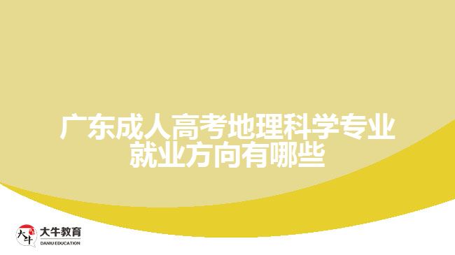 廣東成人高考地理科學專業(yè)就業(yè)方向有哪些