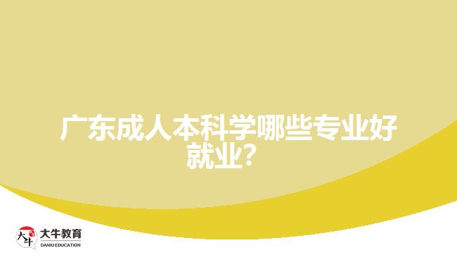 廣東成人本科學(xué)哪些專業(yè)好就業(yè)？