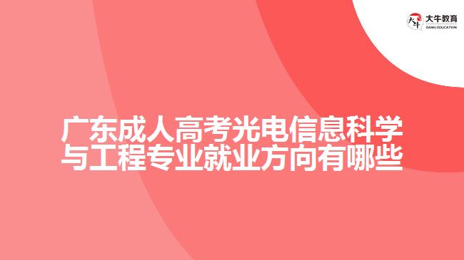 廣東成人高考光電信息科學與工程專業(yè)就業(yè)方向有哪些