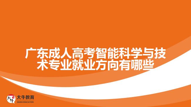 廣東成人高考智能科學與技術專業(yè)就業(yè)方向有哪些