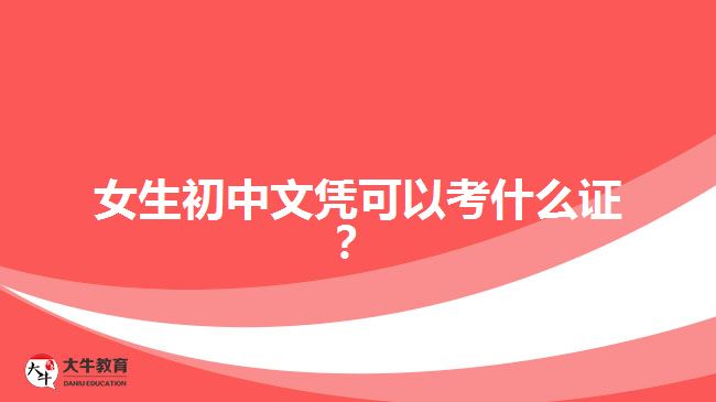 女生初中文憑可以考什么證？