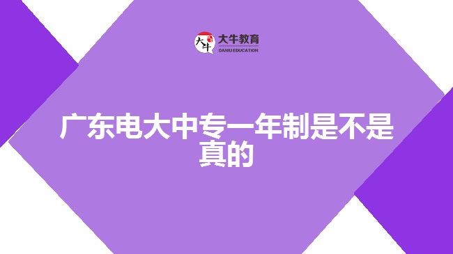 廣東電大中專(zhuān)一年制是不是真的