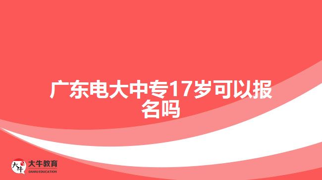 廣東電大中專(zhuān)17歲可以報(bào)名嗎