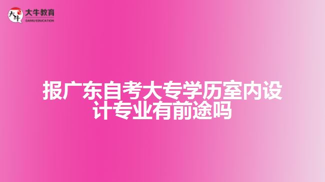 報廣東自考大專學歷室內(nèi)設計專業(yè)有前途嗎