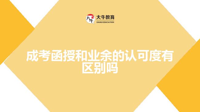 成考函授和業(yè)余的認(rèn)可度有區(qū)別嗎