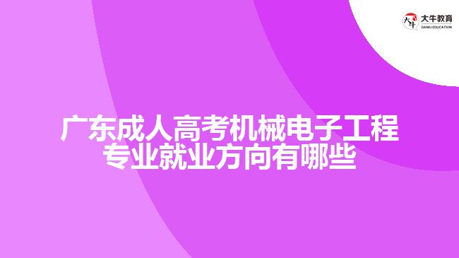 廣東成人高考機械電子工程專業(yè)就業(yè)方向有哪些