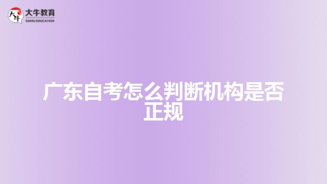 廣東自考怎么判斷機構是否正規(guī)