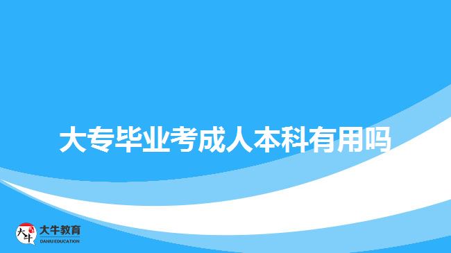 大專畢業(yè)考成人本科有用嗎