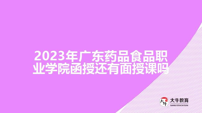 2023年廣東藥品食品職業(yè)學(xué)院函授還有面授課嗎