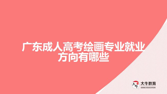 廣東成人高考繪畫專業(yè)就業(yè)方向有哪些