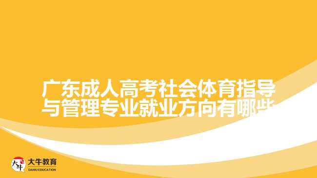 廣東成人高考社會(huì)體育指導(dǎo)與管理專業(yè)就業(yè)方向有哪些