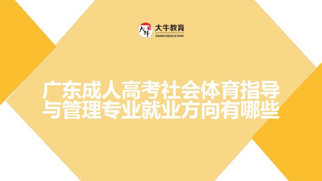 廣東成人高考社會體育指導與管理專業(yè)就業(yè)方向有哪些