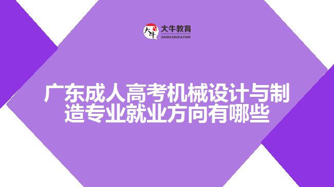 廣東成人高考機(jī)械設(shè)計(jì)與制造專業(yè)就業(yè)方向有哪些