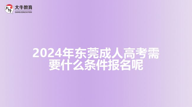 2024年東莞成人高考需要什么條件報(bào)名呢