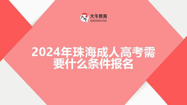 2024年珠海成人高考需要什么條件報(bào)名