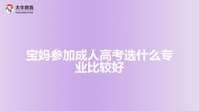 寶媽參加成人高考選什么專業(yè)比較好