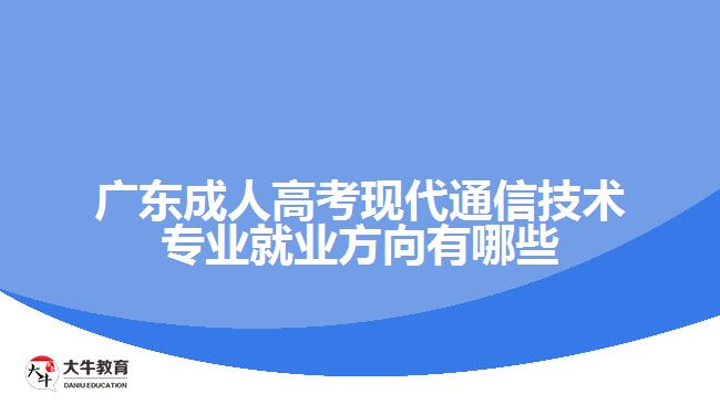 廣東成人高考現(xiàn)代通信技術(shù)專業(yè)就業(yè)方向有哪些