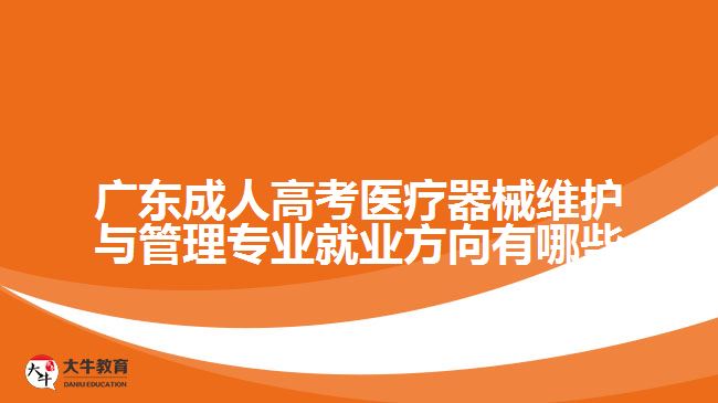 廣東成人高考醫(yī)療器械維護(hù)與管理專業(yè)就業(yè)方向有哪些