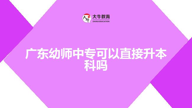 廣東幼師中專可以直接升本科嗎