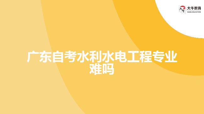 廣東自考水利水電工程專業(yè)難嗎