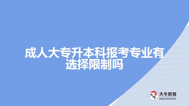 成人大專升本科報考專業(yè)有選擇限制嗎