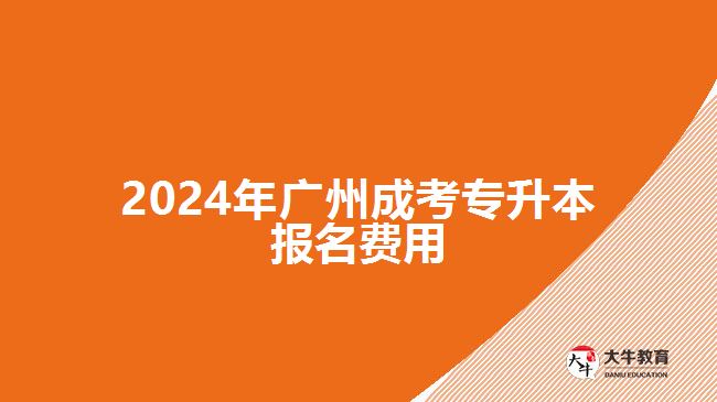 2024年廣州成考專(zhuān)升本報(bào)名費(fèi)用