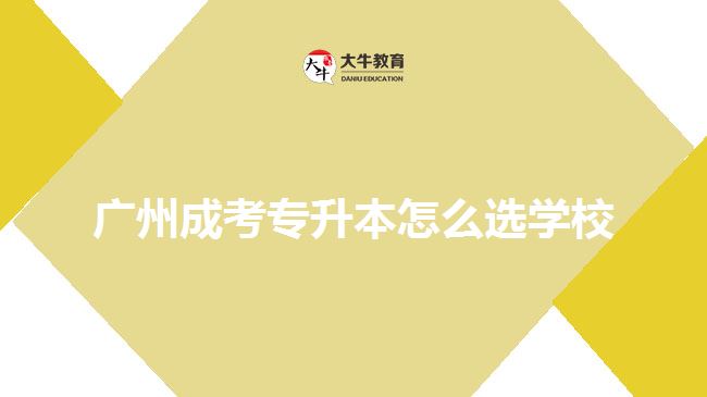 廣州成考專升本怎么選學(xué)校