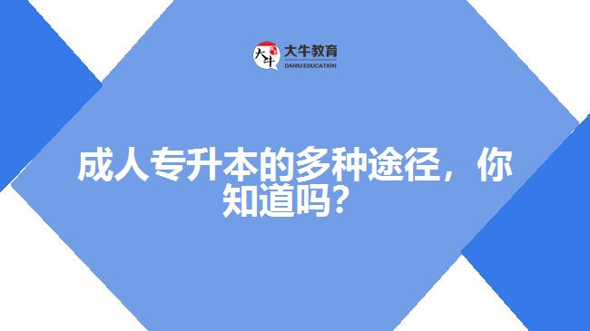 成人專(zhuān)升本的多種途徑，你知道嗎？