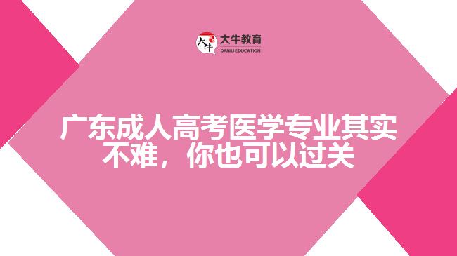 廣東成人高考醫(yī)學專業(yè)其實不難，你也可以過關