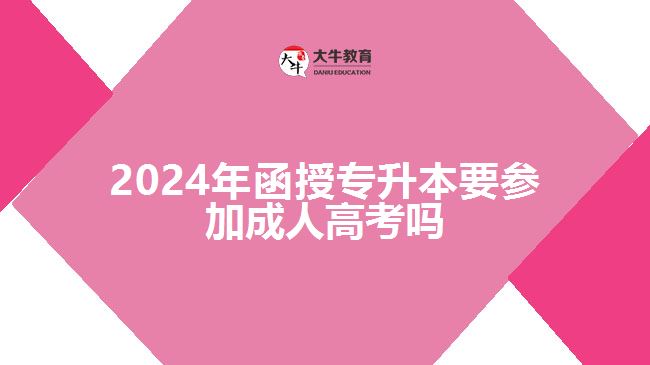 2024年函授專升本要參加成人高考嗎