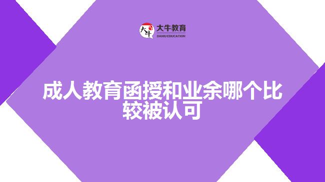 成人教育函授和業(yè)余哪個(gè)比較被認(rèn)可