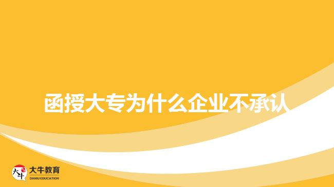 函授大專為什么企業(yè)不承認(rèn)