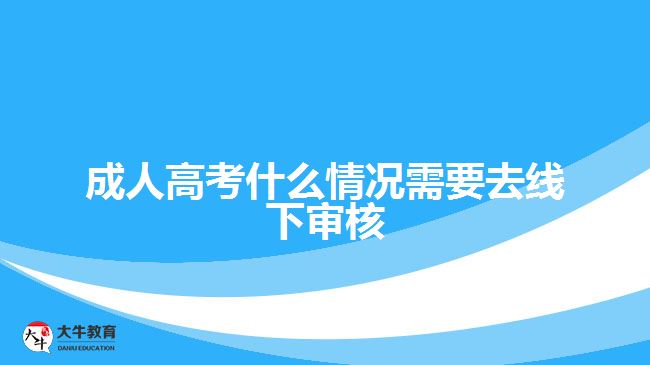 成人高考什么情況需要去線下審核