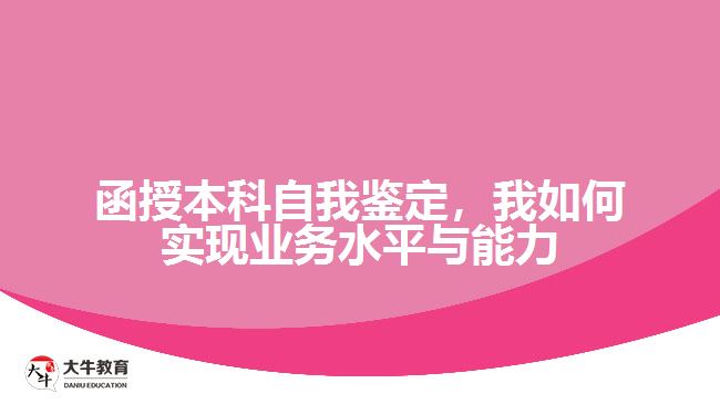 函授本科自我鑒定，我如何實現(xiàn)業(yè)務(wù)水平與能力的提升？