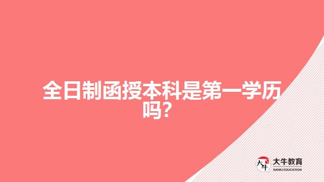 全日制函授本科是第一學歷嗎？