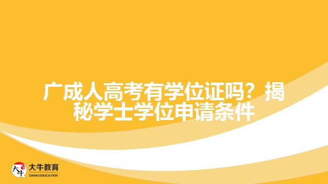 廣成人高考有學(xué)位證嗎？揭秘學(xué)士學(xué)位申請條件與難度