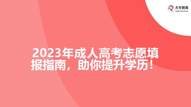 2023年成人高考志愿填報指南，助你提升學(xué)歷！