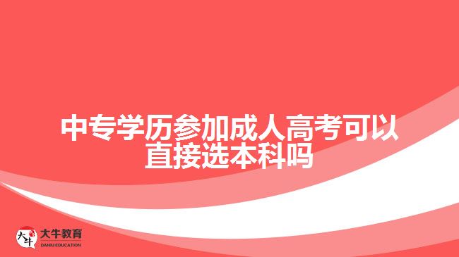 中專學(xué)歷參加成人高考可以直接選本科嗎