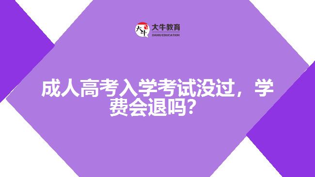 成人高考入學(xué)考試沒(méi)過(guò)，學(xué)費(fèi)會(huì)退嗎？