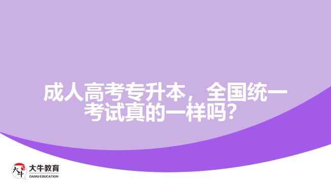 成人高考專升本，全國統(tǒng)一考試真的一樣嗎？