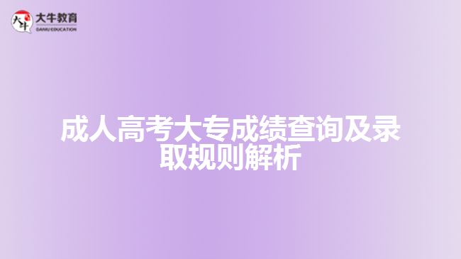 成人高考大專成績查詢及錄取規(guī)則解析