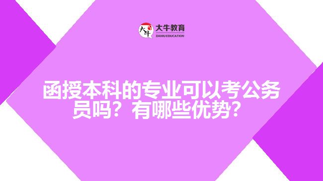 函授本科的專業(yè)可以考公務(wù)員嗎？有哪些優(yōu)勢(shì)？