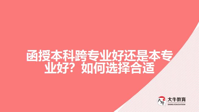 函授本科跨專業(yè)好還是本專業(yè)好？如何選擇合適的專業(yè)？