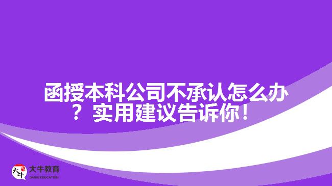 函授本科公司不承認(rèn)怎么辦？實(shí)用建議告訴你！