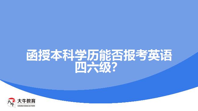 函授本科學(xué)歷能否報(bào)考英語(yǔ)四六級(jí)？解析報(bào)名限制與條件！